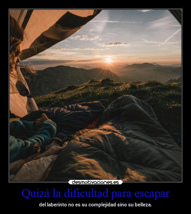 Quizá la dificultad para escapar - del laberinto no es su complejidad sino su belleza.