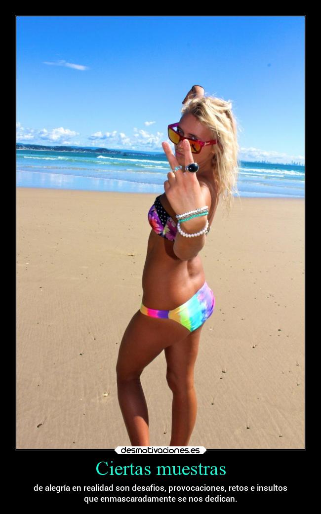 Ciertas muestras - de alegría en realidad son desafios, provocaciones, retos e insultos
que enmascaradamente se nos dedican.