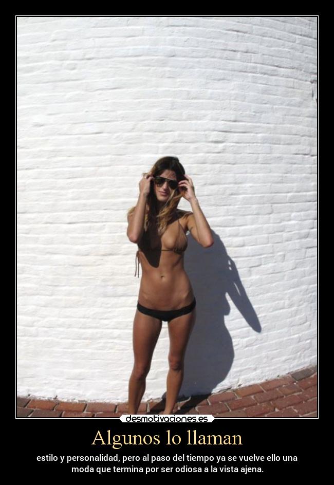 Algunos lo llaman - estilo y personalidad, pero al paso del tiempo ya se vuelve ello una
moda que termina por ser odiosa a la vista ajena.