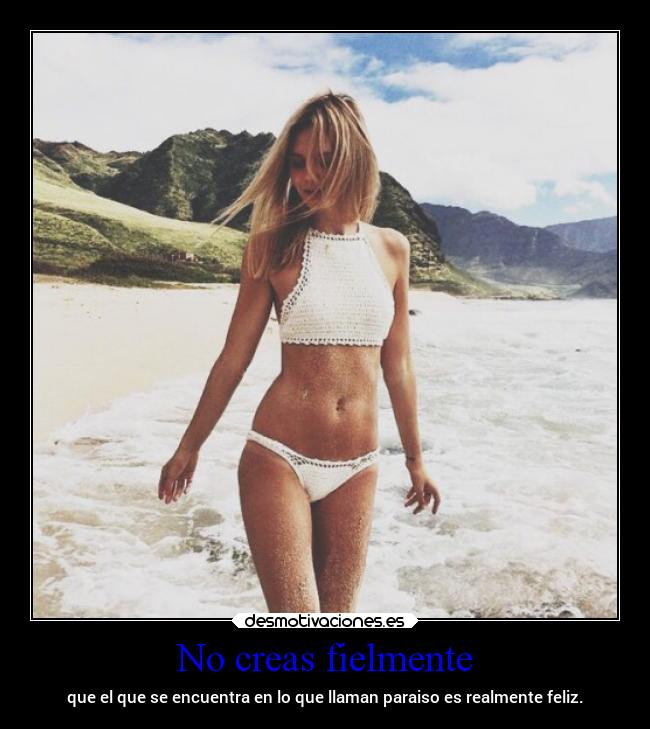 No creas fielmente - que el que se encuentra en lo que llaman paraiso es realmente feliz.