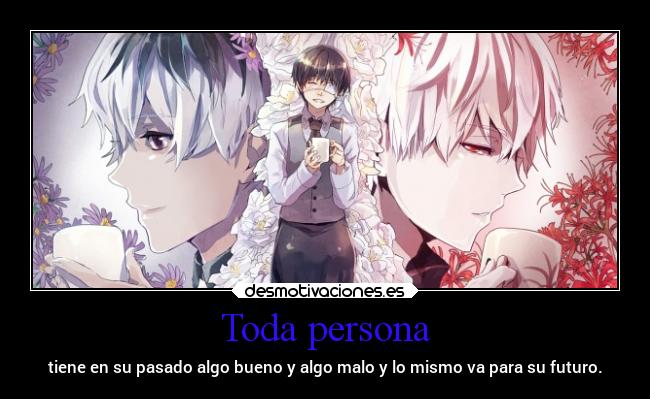 Toda persona - tiene en su pasado algo bueno y algo malo y lo mismo va para su futuro.