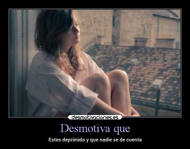 Desmotiva que - Estes deprimido y que nadie se de cuenta