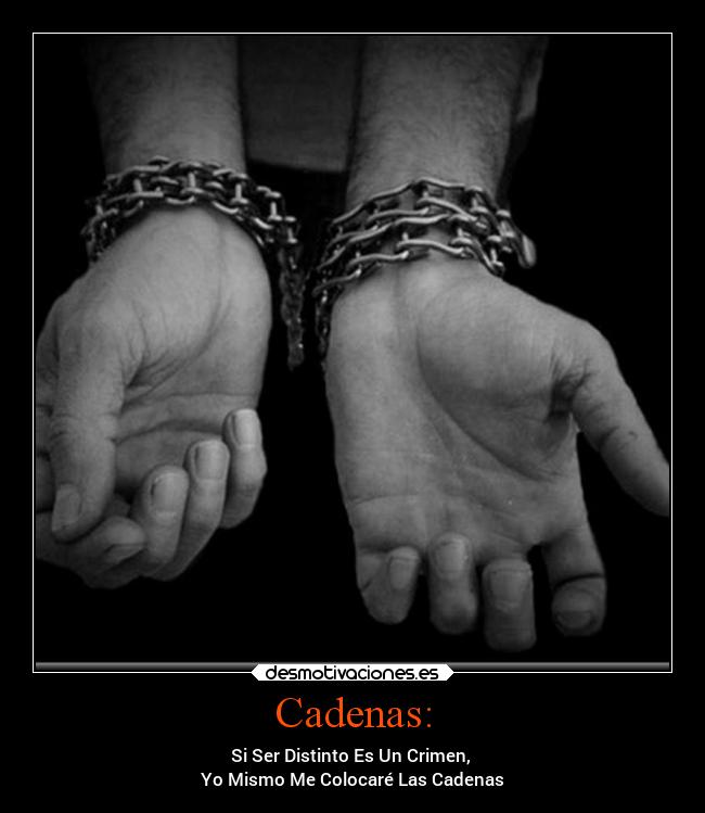 Cadenas: - Si Ser Distinto Es Un Crimen,
Yo Mismo Me Colocaré Las Cadenas