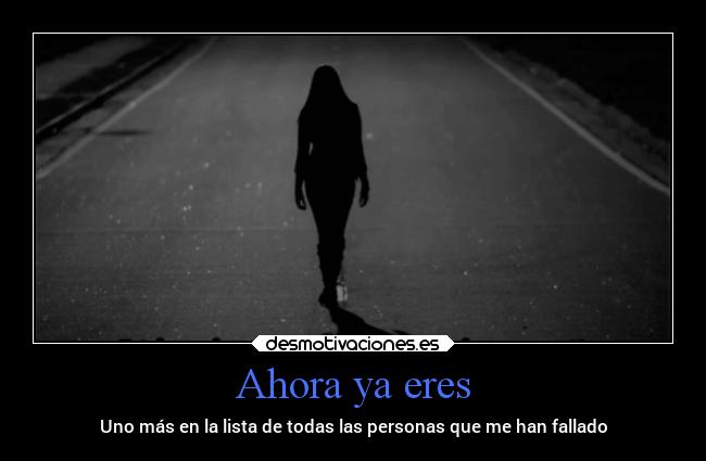 Ahora ya eres - Uno más en la lista de todas las personas que me han fallado