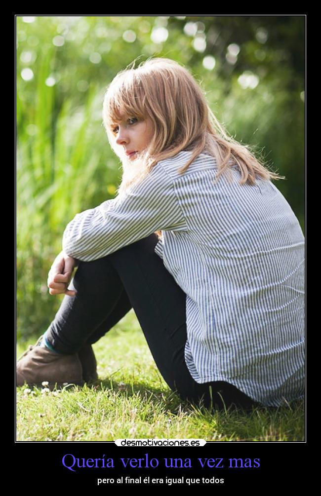 Quería verlo una vez mas - pero al final él era igual que todos