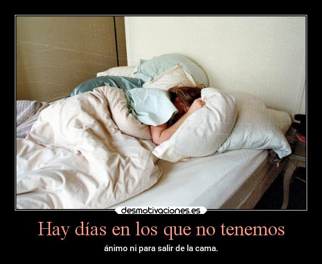 Hay días en los que no tenemos - ánimo ni para salir de la cama.