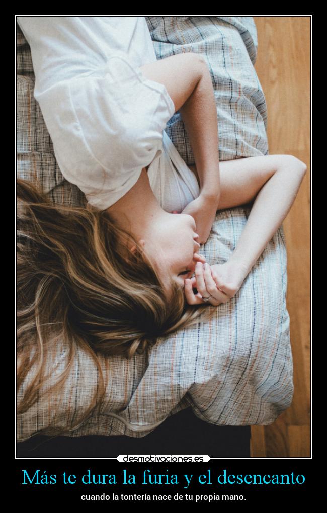 Más te dura la furia y el desencanto -