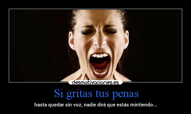 Si gritas tus penas -