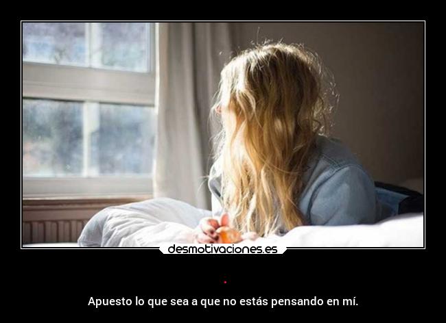 . - Apuesto lo que sea a que no estás pensando en mí.