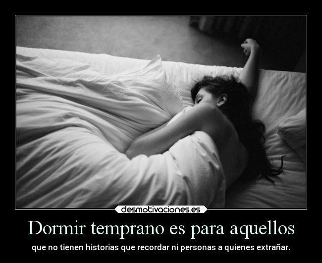 Dormir temprano es para aquellos - que no tienen historias que recordar ni personas a quienes extrañar.