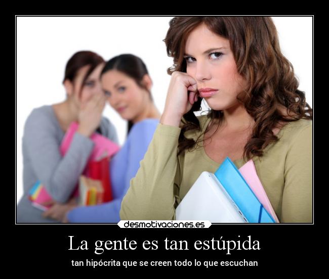 La gente es tan estúpida - tan hipócrita que se creen todo lo que escuchan
