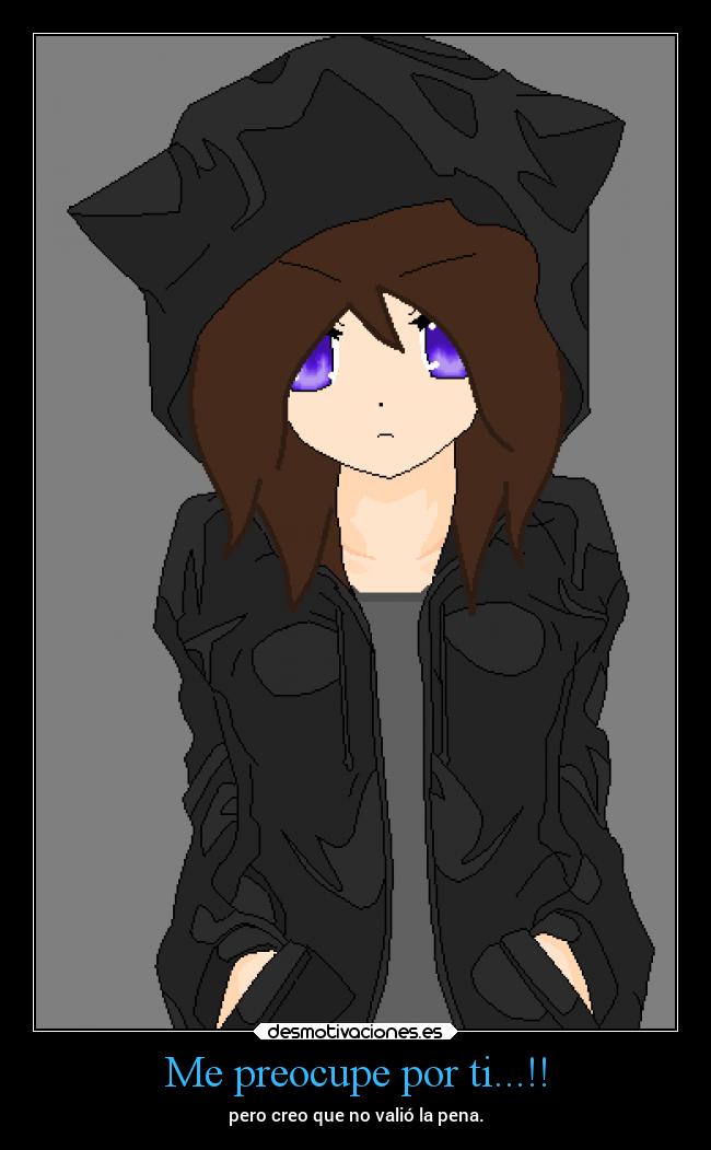 Me preocupe por ti...!! - pero creo que no valió la pena.