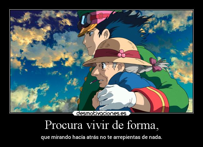 Procura vivir de forma, - que mirando hacía atrás no te arrepientas de nada.