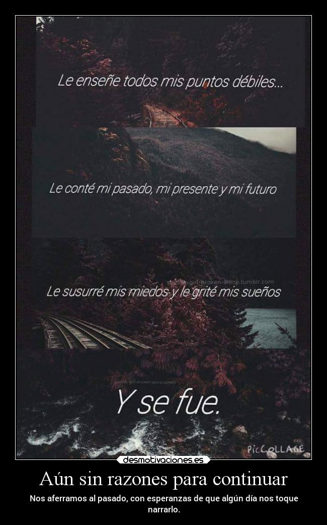 Aún sin razones para continuar - Nos aferramos al pasado, con esperanzas de que algún día nos toque
narrarlo.