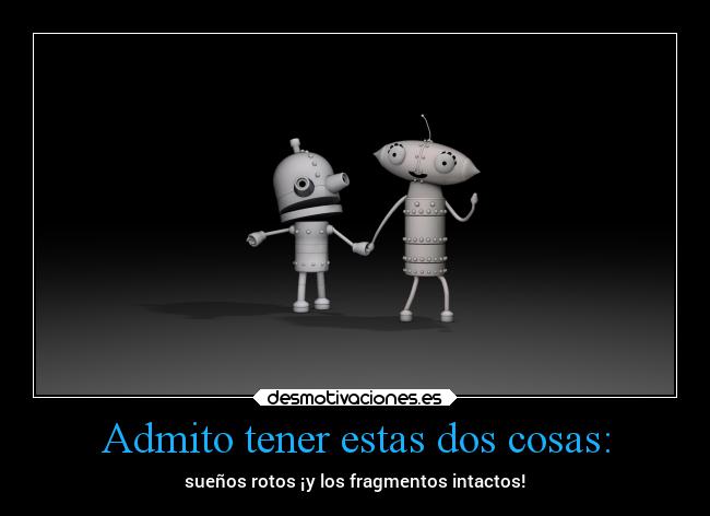 Admito tener estas dos cosas: - sueños rotos ¡y los fragmentos intactos!