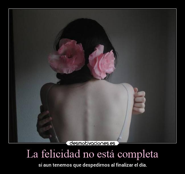La felicidad no está completa - si aun tenemos que despedirnos al finalizar el día.