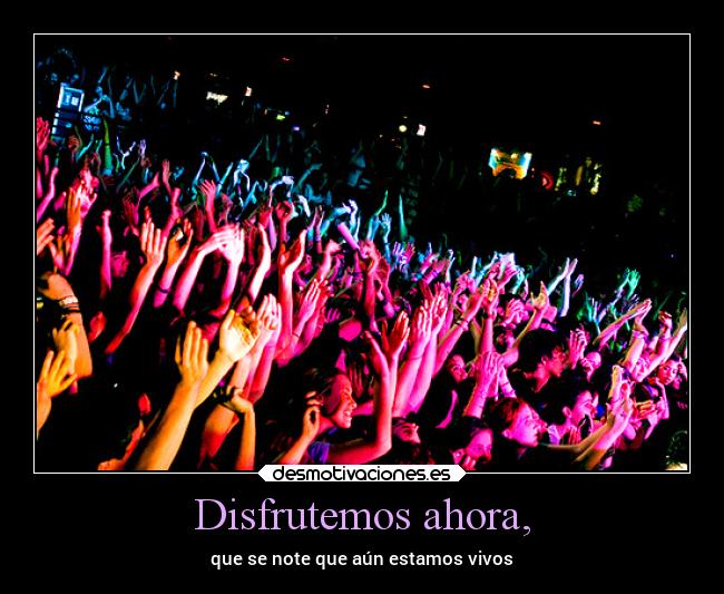 Disfrutemos ahora, -