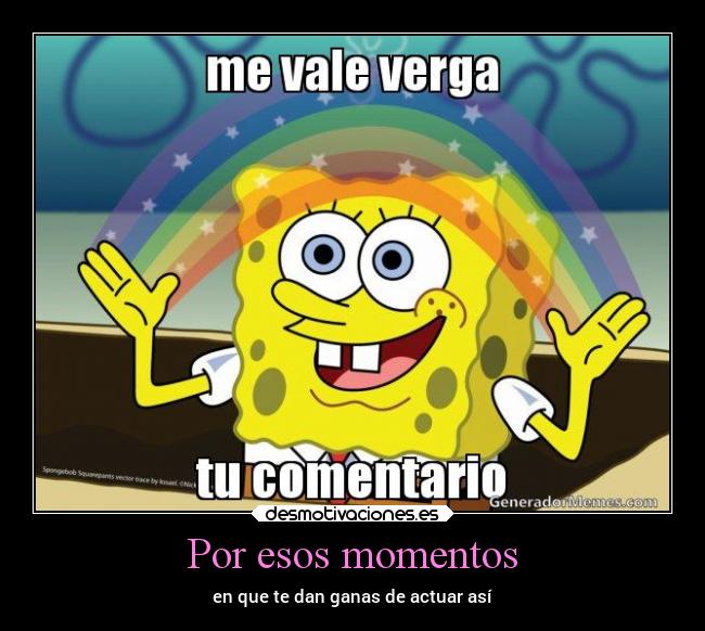 Por esos momentos - en que te dan ganas de actuar así