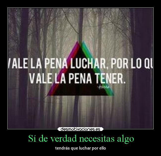 Sí de verdad necesitas algo - tendrás que luchar por ello