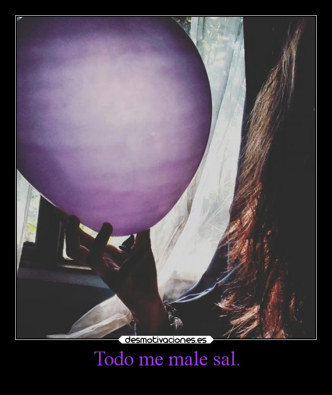 Todo me male sal. -