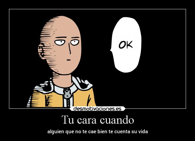 Tu cara cuando - alguien que no te cae bien te cuenta su vida