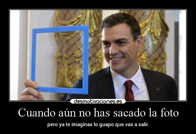 Cuando aún no has sacado la foto - pero ya te imaginas lo guapo que vas a salir.