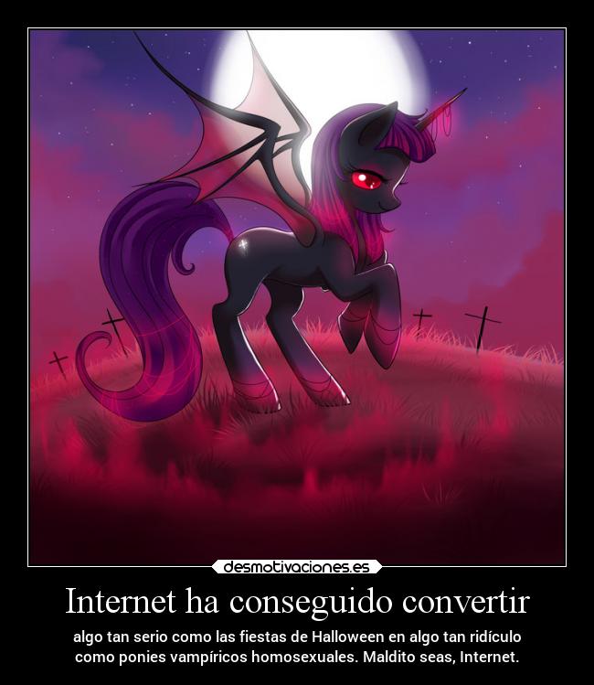 Internet ha conseguido convertir - algo tan serio como las fiestas de Halloween en algo tan ridículo
como ponies vampíricos homosexuales. Maldito seas, Internet.