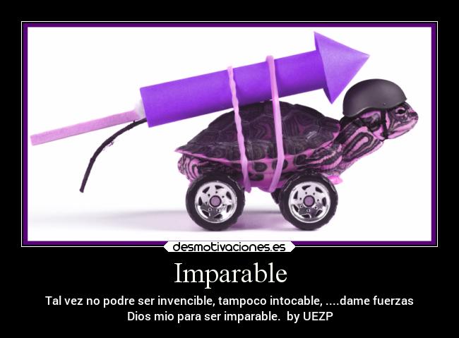 Imparable - Tal vez no podre ser invencible, tampoco intocable, ....dame fuerzas
Dios mio para ser imparable. by UEZP