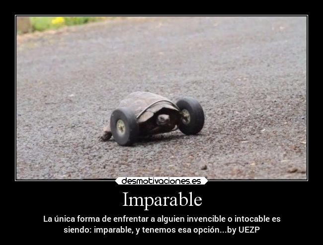 Imparable - La única forma de enfrentar a alguien invencible o intocable es
siendo: imparable, y tenemos esa opción...by UEZP