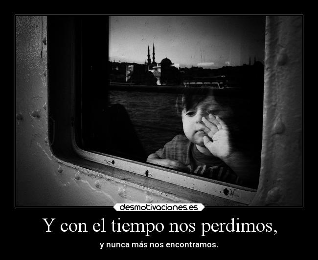 Y con el tiempo nos perdimos, - 