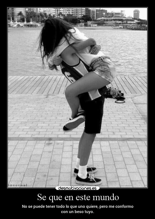 Se que en este mundo - No se puede tener todo lo que uno quiere, pero me conformo
con un beso tuyo.