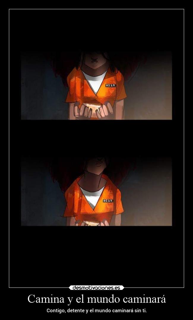 Camina y el mundo caminará - Contigo, detente y el mundo caminará sin ti.