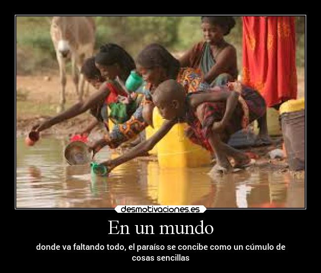 En un mundo - donde va faltando todo, el paraíso se concibe como un cúmulo de
cosas sencillas