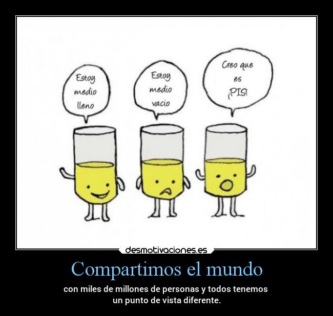 Compartimos el mundo - con miles de millones de personas y todos tenemos 
un punto de vista diferente.