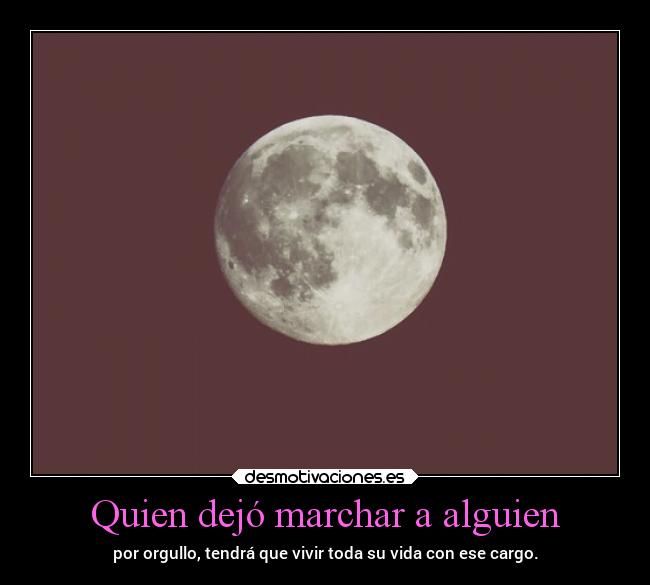 Quien dejó marchar a alguien - por orgullo, tendrá que vivir toda su vida con ese cargo.