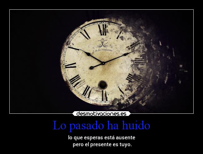 Lo pasado ha huido - lo que esperas está ausente
 pero el presente es tuyo.