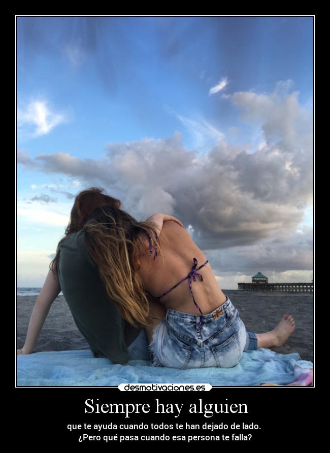 Siempre hay alguien - que te ayuda cuando todos te han dejado de lado. 
¿Pero qué pasa cuando esa persona te falla?