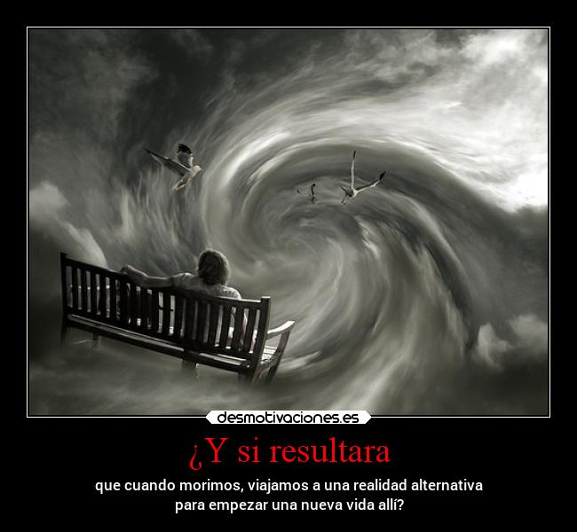 ¿Y si resultara - que cuando morimos, viajamos a una realidad alternativa
para empezar una nueva vida allí?