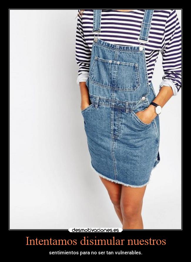 Intentamos disimular nuestros - sentimientos para no ser tan vulnerables.