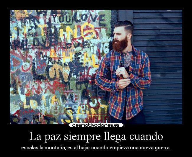 La paz siempre llega cuando - escalas la montaña, es al bajar cuando empieza una nueva guerra.