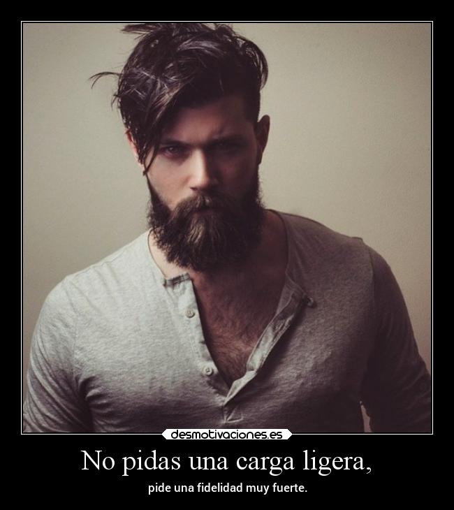 No pidas una carga ligera, - pide una fidelidad muy fuerte.