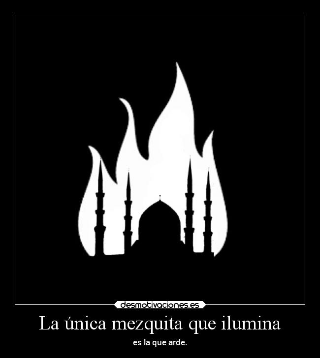 La única mezquita que ilumina - es la que arde.