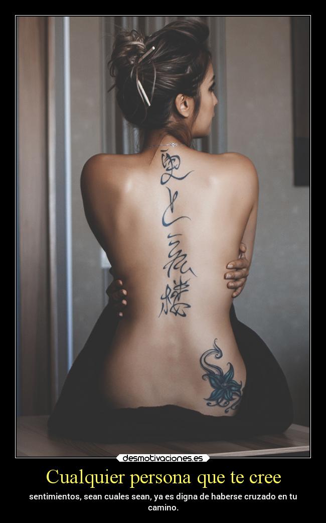 Cualquier persona que te cree - sentimientos, sean cuales sean, ya es digna de haberse cruzado en tu
camino.