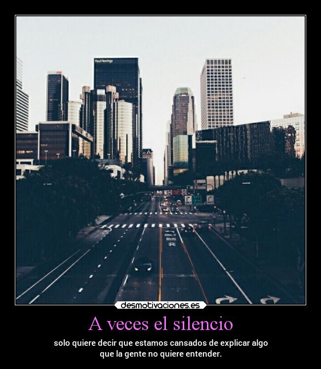 A veces el silencio - solo quiere decir que estamos cansados de explicar algo
que la gente no quiere entender.