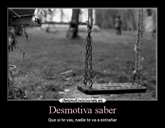 Desmotiva saber - Que si te vas, nadie te va a extrañar