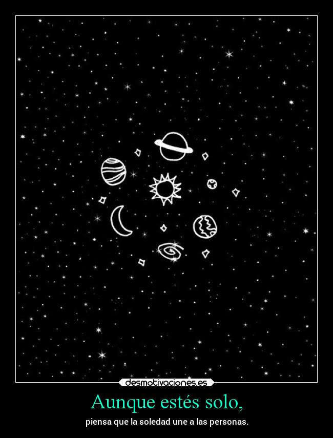 Aunque estés solo, - piensa que la soledad une a las personas.