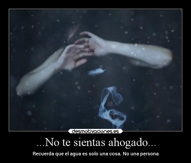 ...No te sientas ahogado... -
