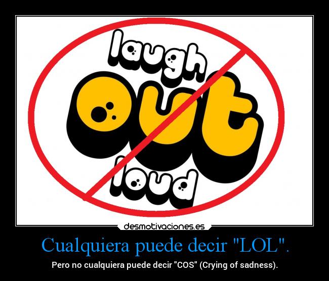 Cualquiera puede decir LOL. -