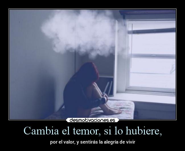 Cambia el temor, si lo hubiere, -