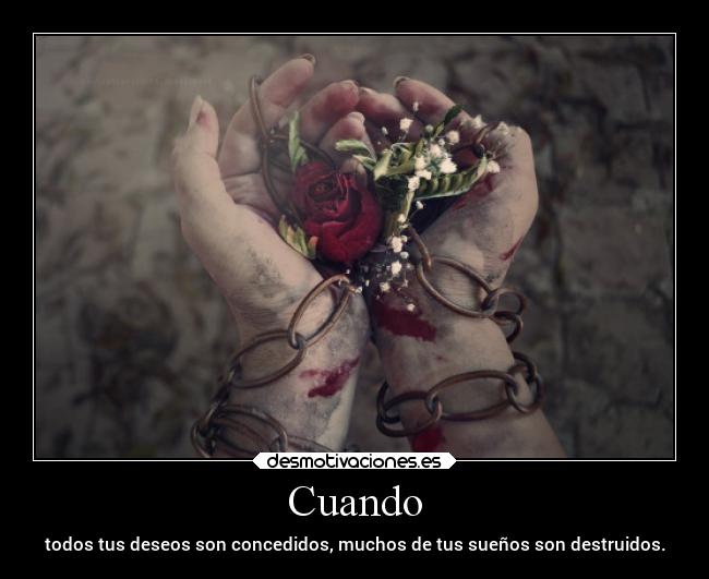 Cuando - todos tus deseos son concedidos, muchos de tus sueños son destruidos.